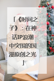 《时间之子》：在神话IP浪潮中突围的国漫原创之光