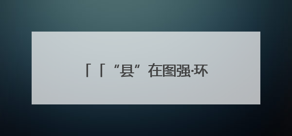 「“县”在图强·环县②」以三个第一挺起强工业“硬脊梁”