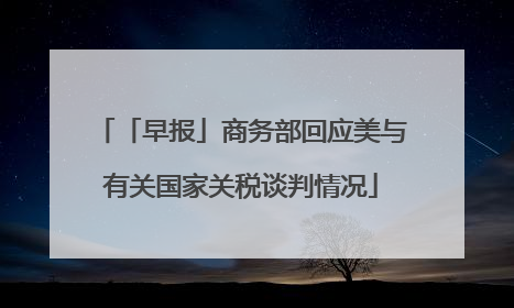 「早报」商务部回应美与有关国家关税谈判情况
