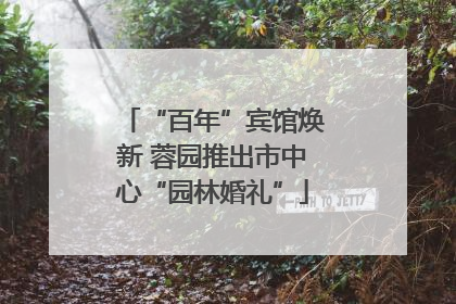 “百年”宾馆焕新 蓉园推出市中心“园林婚礼”