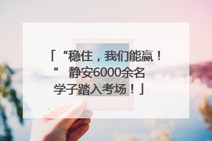 “稳住，我们能赢！” 静安6000余名学子踏入考场！