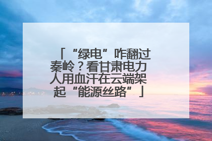 “绿电”咋翻过秦岭？看甘肃电力人用血汗在云端架起“能源丝路”