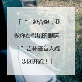 “一起奔跑，我做你看得见的眼睛！”吉林省盲人跑步团开跑！