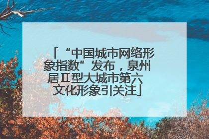 “中国城市网络形象指数”发布，泉州居Ⅱ型大城市第六 文化形象引关注