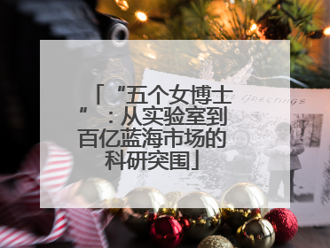 “五个女博士”：从实验室到百亿蓝海市场的科研突围