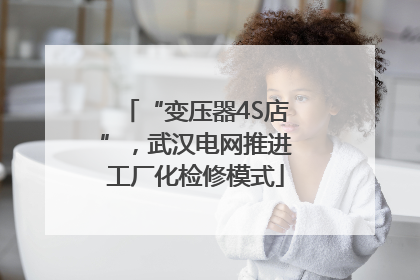 “变压器4S店”，武汉电网推进工厂化检修模式