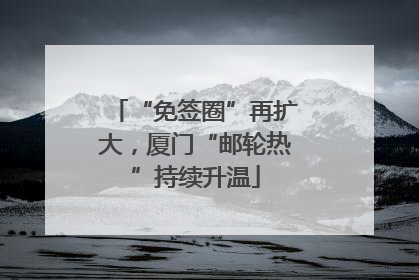 “免签圈”再扩大，厦门“邮轮热”持续升温