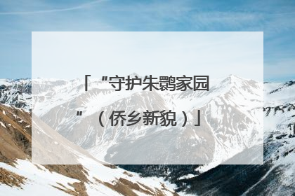 “守护朱鹮家园”（侨乡新貌）