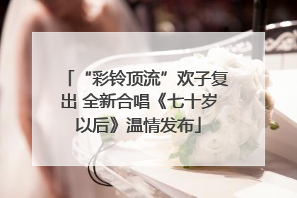 “彩铃顶流”欢子复出 全新合唱《七十岁以后》温情发布