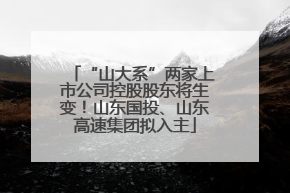 “山大系”两家上市公司控股股东将生变！山东国投、山东高速集团拟入主