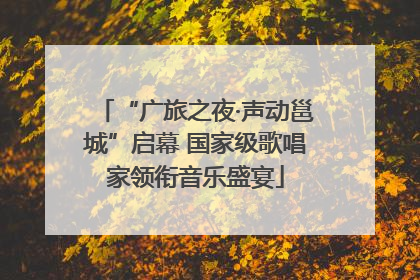 “广旅之夜·声动邕城”启幕 国家级歌唱家领衔音乐盛宴