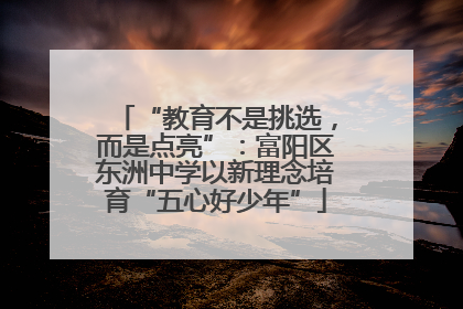 “教育不是挑选，而是点亮”：富阳区东洲中学以新理念培育“五心好少年”