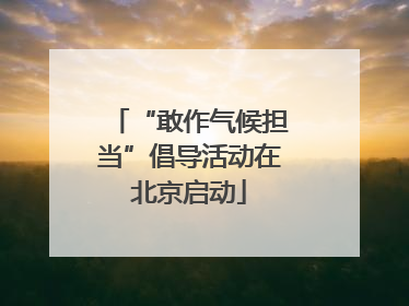 “敢作气候担当”倡导活动在北京启动