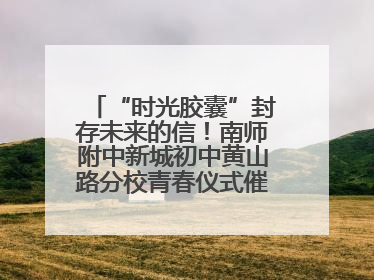 “时光胶囊”封存未来的信！南师附中新城初中黄山路分校青春仪式催泪又励志