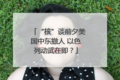 “核”谈前夕美国中东撤人 以色列动武在即？