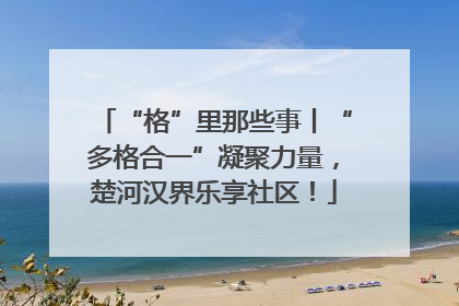 “格”里那些事丨“多格合一”凝聚力量，楚河汉界乐享社区！