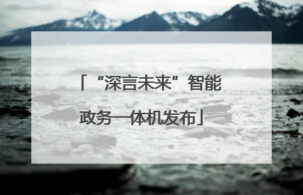 “深言未来”智能政务一体机发布