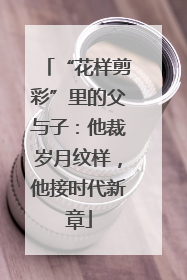 “花样剪彩”里的父与子：他裁岁月纹样，他接时代新章