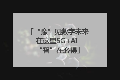 “豫”见数字未来 在这里5G+AI“智”在必得