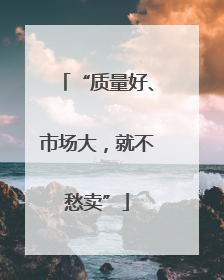 “质量好、市场大，就不愁卖”