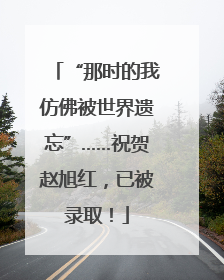 “那时的我仿佛被世界遗忘”……祝贺赵旭红，已被录取！