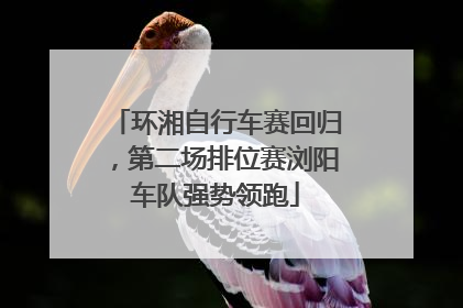 环湘自行车赛回归，第二场排位赛浏阳车队强势领跑