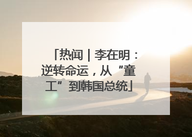 热闻｜李在明：逆转命运，从“童工”到韩国总统