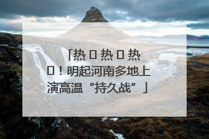 热 ҈ 热 ҈ 热 ҈！明起河南多地上演高温“持久战”
