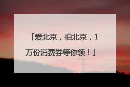 爱北京，拍北京，1万份消费券等你领！