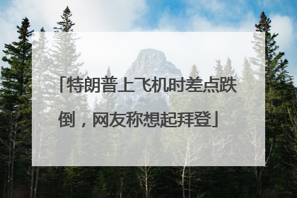 特朗普上飞机时差点跌倒，网友称想起拜登