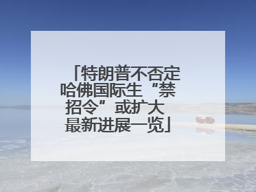 特朗普不否定哈佛国际生“禁招令”或扩大 最新进展一览