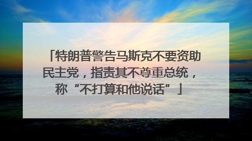 特朗普警告马斯克不要资助民主党，指责其不尊重总统，称“不打算和他说话”