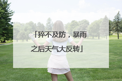 猝不及防，暴雨之后天气大反转