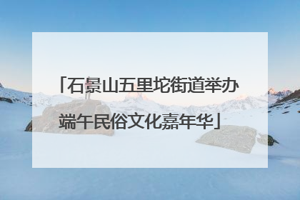 石景山五里坨街道举办端午民俗文化嘉年华