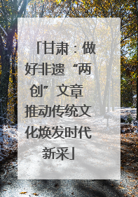 甘肃：做好非遗“两创”文章 推动传统文化焕发时代新采