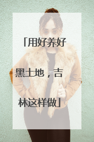 用好养好黑土地，吉林这样做