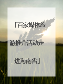 百家媒体旅游推介活动走进海南省