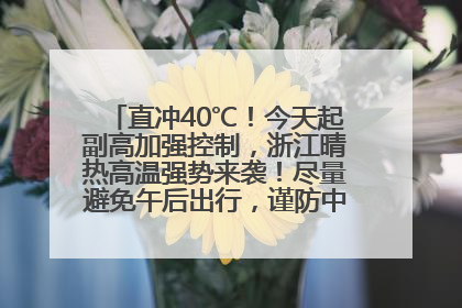 直冲40℃！今天起副高加强控制，浙江晴热高温强势来袭！尽量避免午后出行，谨防中暑、热射病……