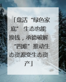 盘活“绿色家底” 生态也能换钱，承德破解“四难”推动生态资源变生态资产