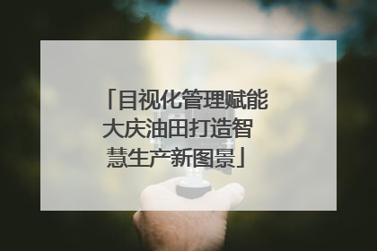目视化管理赋能 大庆油田打造智慧生产新图景