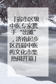 省市区级中医专家携手“出摊”，济南起步区首届中医药文化市集热闹开幕