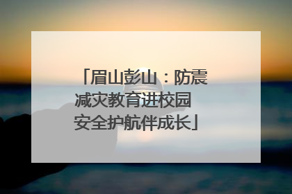 眉山彭山：防震减灾教育进校园 安全护航伴成长