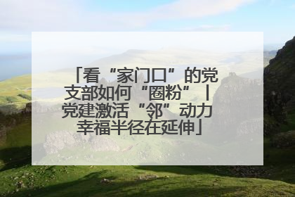 看“家门口”的党支部如何“圈粉”丨党建激活“邻”动力 幸福半径在延伸