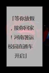 等你放假，接你回家！河南暑运校园直通车开启