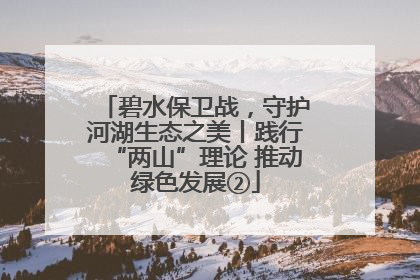 碧水保卫战，守护河湖生态之美丨践行“两山”理论 推动绿色发展②