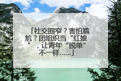 社交圈窄？害怕尴尬？团组织当“红娘”，让青年“脱单”不一样……