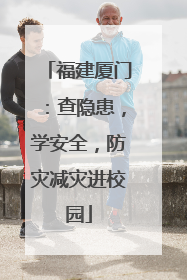 福建厦门：查隐患，学安全，防灾减灾进校园