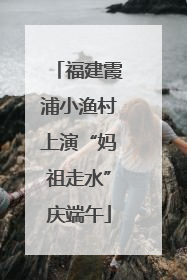 福建霞浦小渔村上演“妈祖走水”庆端午
