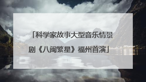 科学家故事大型音乐情景剧《八闽繁星》福州首演