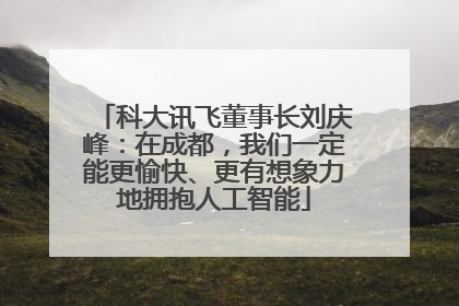 科大讯飞董事长刘庆峰：在成都，我们一定能更愉快、更有想象力地拥抱人工智能